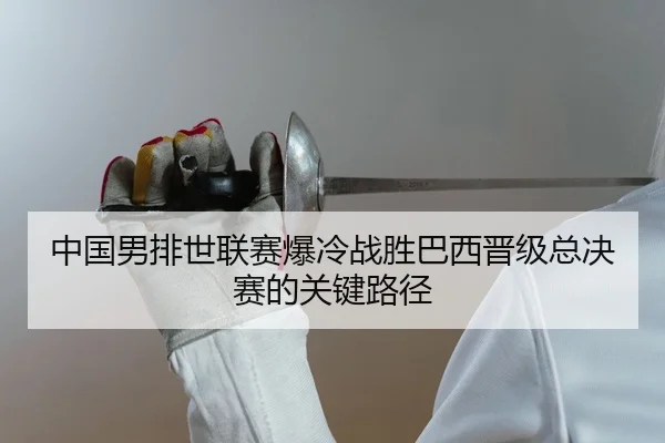 中国男排世联赛爆冷战胜巴西晋级总决赛的关键路径